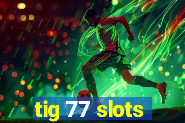 tig 77 slots